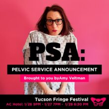 PSA: PELVIC SERVICE ANNOUNCEMENT brought to you by Amy Veltman, presented by Tucson Fringe Festival